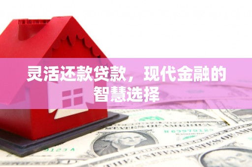 乌兰察布灵活还款贷款，现代金融的智慧选择