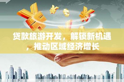 乌兰察布贷款旅游开发，解锁新机遇，推动区域经济增长