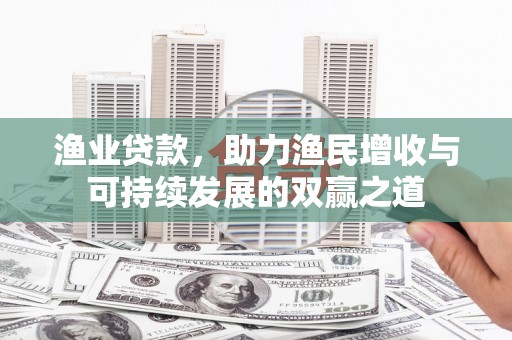 乌兰察布渔业贷款，助力渔民增收与可持续发展的双赢之道