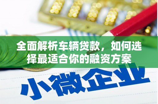 乌兰察布全面解析车辆贷款，如何选择最适合你的融资方案