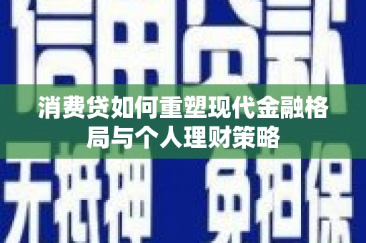 乌兰察布消费贷如何重塑现代金融格局与个人理财策略