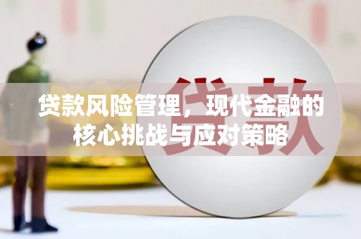 乌兰察布贷款风险管理，现代金融的核心挑战与应对策略