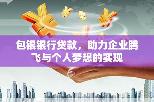 乌兰察布包银银行贷款，助力企业腾飞与个人梦想的实现