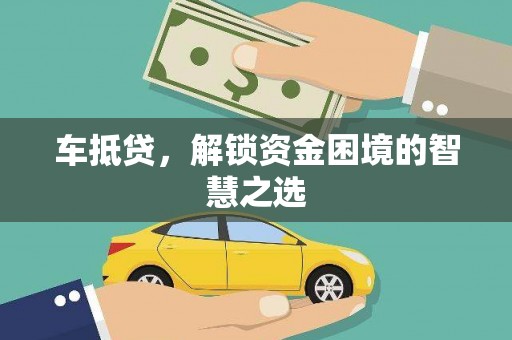 乌兰察布车抵贷，解锁资金困境的智慧之选