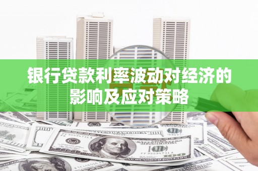 乌兰察布银行贷款利率波动对经济的影响及应对策略