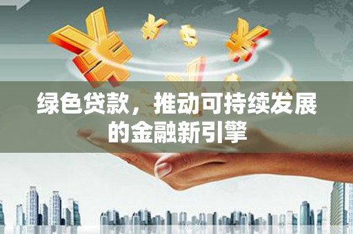 乌兰察布绿色贷款，推动可持续发展的金融新引擎