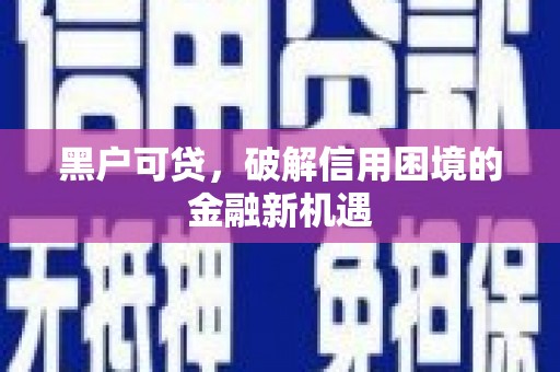 乌兰察布黑户可贷，破解信用困境的金融新机遇