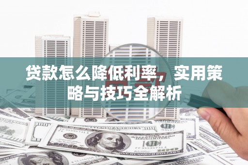 乌兰察布贷款怎么降低利率，实用策略与技巧全解析