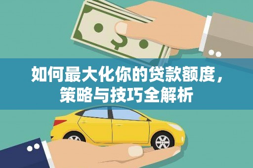 乌兰察布如何最大化你的贷款额度，策略与技巧全解析