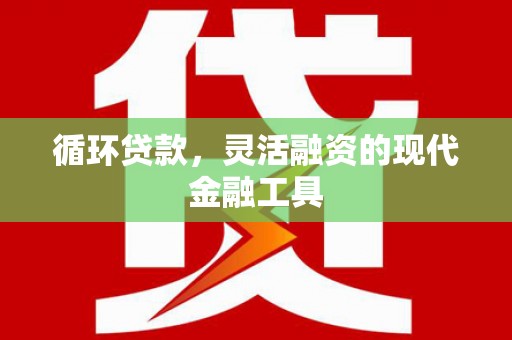乌兰察布循环贷款，灵活融资的现代金融工具