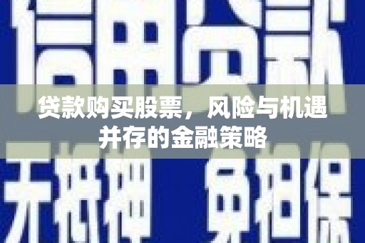 乌兰察布贷款购买股票，风险与机遇并存的金融策略