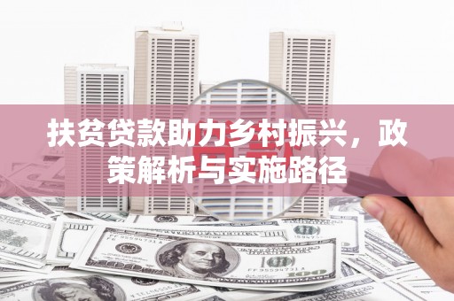 乌兰察布扶贫贷款助力乡村振兴，政策解析与实施路径