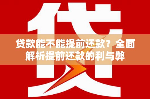 乌兰察布贷款能不能提前还款？全面解析提前还款的利与弊