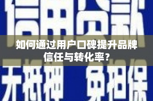乌兰察布如何通过用户口碑提升品牌信任与转化率？