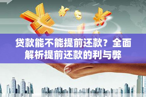 乌兰察布贷款能不能提前还款？全面解析提前还款的利与弊