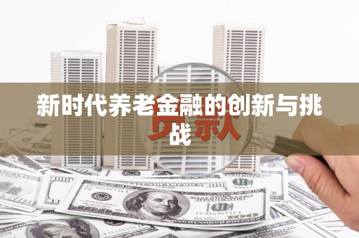 乌兰察布新时代养老金融的创新与挑战