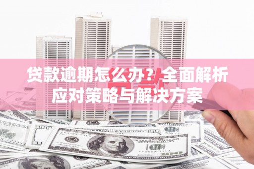 乌兰察布贷款逾期怎么办？全面解析应对策略与解决方案