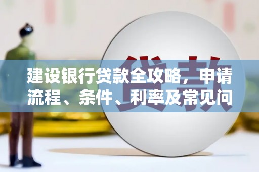 乌兰察布建设银行贷款全攻略，申请流程、条件、利率及常见问题解答