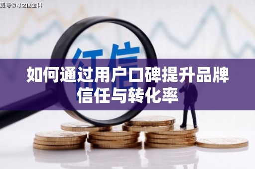 乌兰察布如何通过用户口碑提升品牌信任与转化率