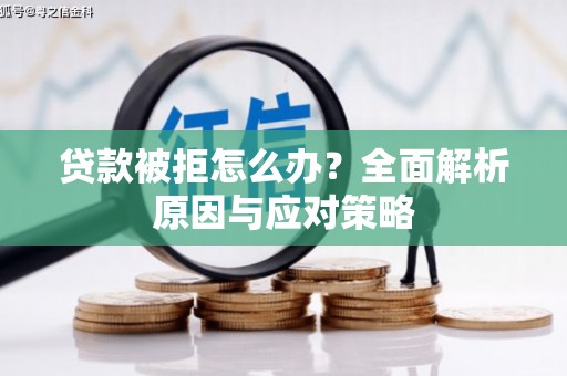乌兰察布贷款被拒怎么办？全面解析原因与应对策略