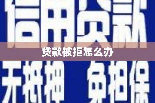 乌兰察布贷款被拒怎么办