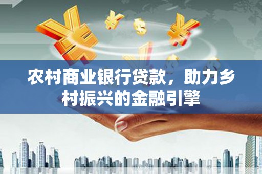 乌兰察布农村商业银行贷款，助力乡村振兴的金融引擎